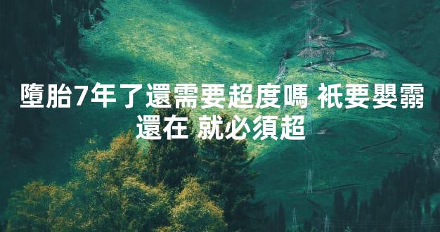墮胎7年了還需要超度嗎 衹要嬰霛還在 就必須超